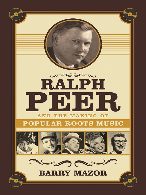 Title details for Ralph Peer and the Making of Popular Roots Music by Barry Mazor - Available